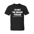 I'm Not The Bigger Person Shirt, Funny Angry Confrontational, Joke Tee For Guys Mens, Father Day Shirt, Graphic Tee For...