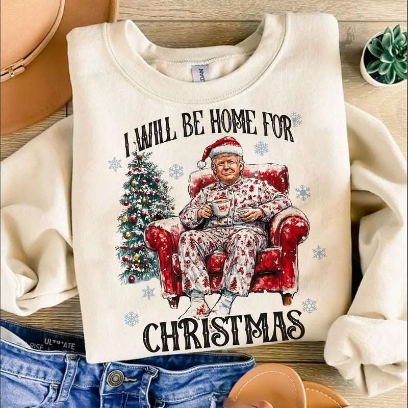 I will be home for christmas - Humorous Trump Christmas T-Shirt, SweatShirt, Hoodie, Believe in the magic ò America make...