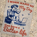 I work so my dog can have a better life Tee Hoodie, Sweatshirt | GrindPrints.com