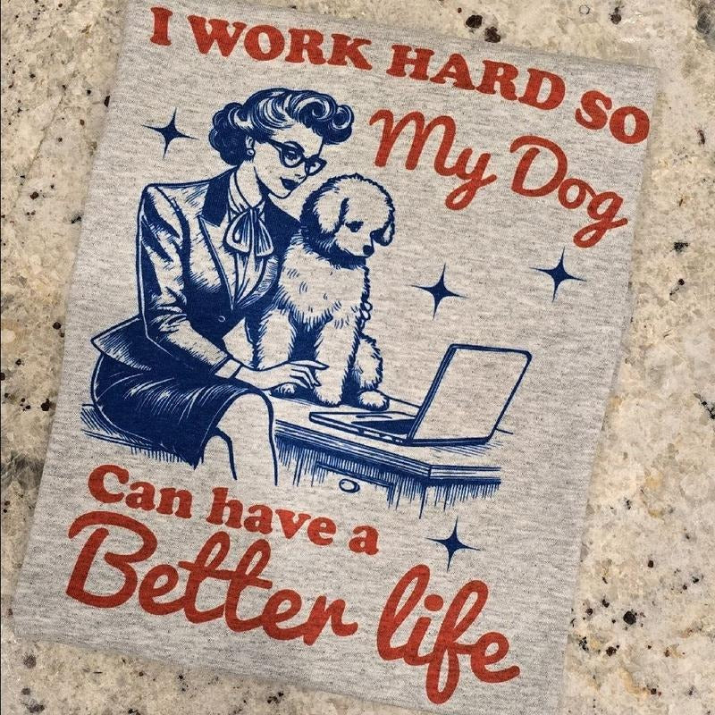 I work so my dog can have a better life Tee Hoodie, Sweatshirt | GrindPrints.com