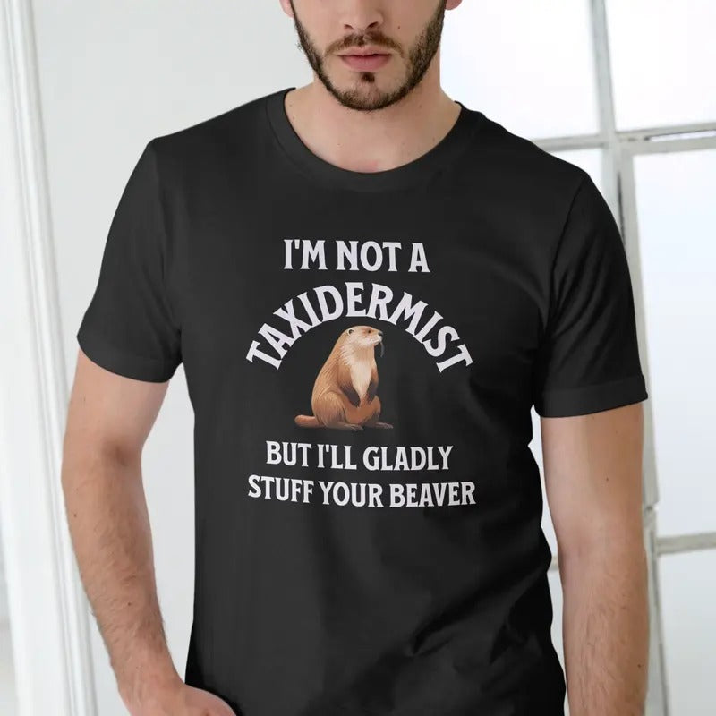 IM NOT A TAXIDERMIST NUT ILL GLADLY STUFF YOUR BEAVER T Shirt Menswear Stylish Top Love Hoodie, Sweatshirt | GrindPrints.com