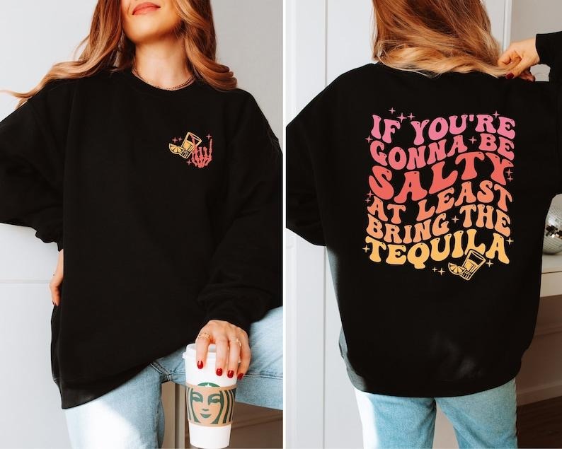 If You're Gonna Be Salty At Least Bring The Tequila Sweatshirt, Funny Drinking Quote Sweatshirt, Trendy Sweatshirt,...