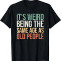 Its Weird Being The Same Age As Old People T-Shirt | Unisex Cotton Tee Gift | Full Size Hoodie, Sweatshirt | GrindPrints.com