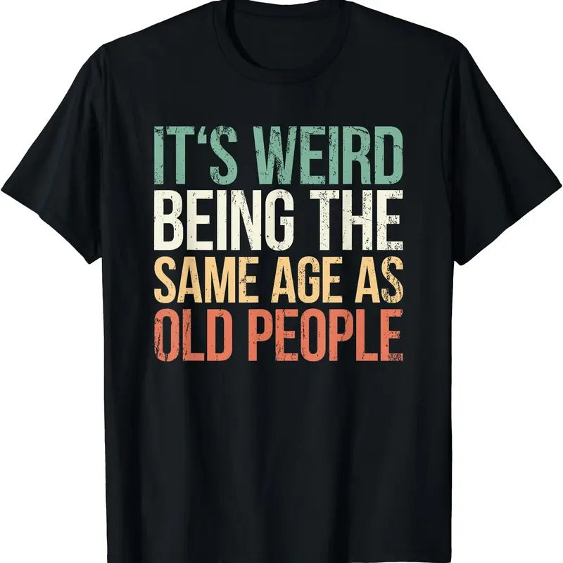 Its Weird Being The Same Age As Old People T-Shirt | Unisex Cotton Tee Gift | Full Size Hoodie, Sweatshirt | GrindPrints.com