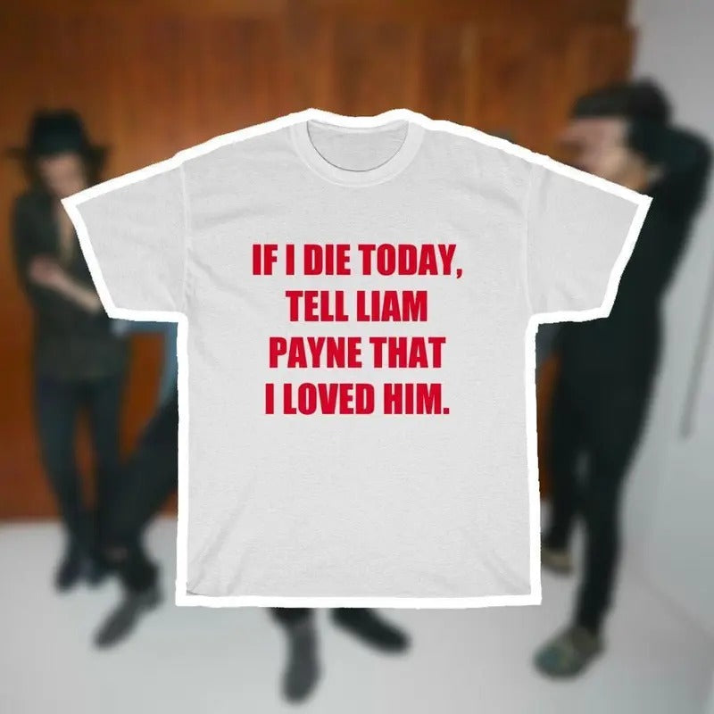 Liam Payne-inpired 'If I Die Today, Tell Liam Payne That I Loved Him' T-Shirts, Hoodie, Sweatshirt | GrindPrints.com