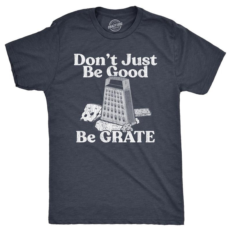 Mens Dont Just Be Good Be Grate T Shirt Funny Motivational Cheese Grater Joke Tee For Guys Mens Funny T Shirts Cool Tees...