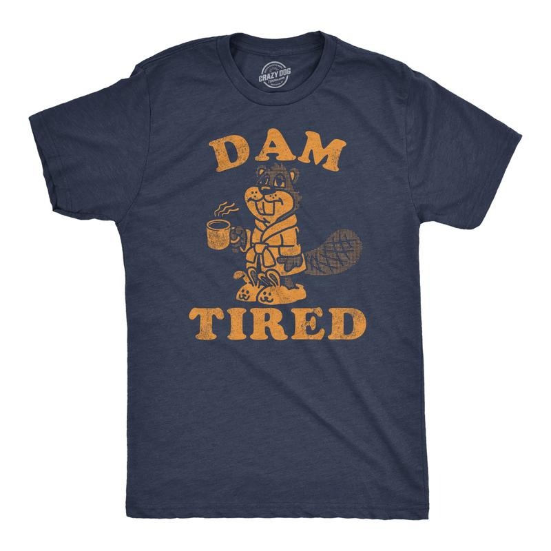 Funny Dam Tired Sarcastic Beaver Novelty Funny Cool Soft Casual Menswear Sarcastic Funny Animal Short Sleeve Novelty Navy Dam T-Shirts, Hoodie, Sweatshirt