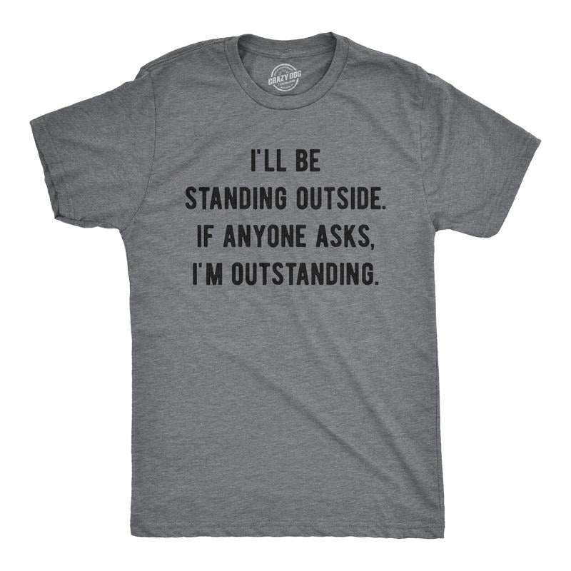 Mens I'll Be Standing Outside. If Anyone Asks I'm Outstanding T Shirt Funny Sarcastic Tee Mens Funny T Shirts Cool Tees...