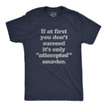 If First You Dont Succeed Attempted Murder Crazy Sarcastic Funny Cool Soft Casual Menswear Funny Sarcastic Short Sleeve Novelty Guys Navy T-Shirts, Hoodie, Sweatshirt