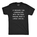 Mens If Mediums Can Communicate With The Dead Imagine What A Large Can Do T Shirt Mens Funny T Shirts Cool Tees Soft...