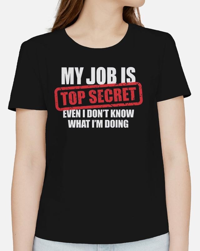 My Job Is Top Secret Even I Don't Know What I'm Doing Adults T-Shirt Funny Tee, Gifts Hoodie, Sweatshirt | GrindPrints.com