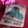 My tummy hurts but I'm being really brave about it Graphic Tee Hoodie, Sweatshirt | GrindPrints.com