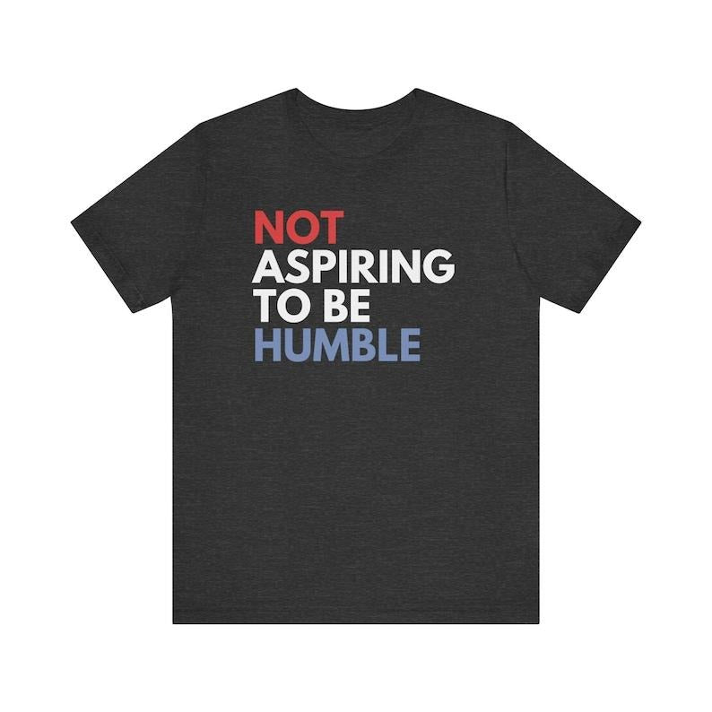 Not Aspiring To Be Humble Shirt_Cotton T-Shirt, Perfect Tee, Gifts For Boyfriend and Girlfriend T-Shirt Hoodie, Sweatshirt