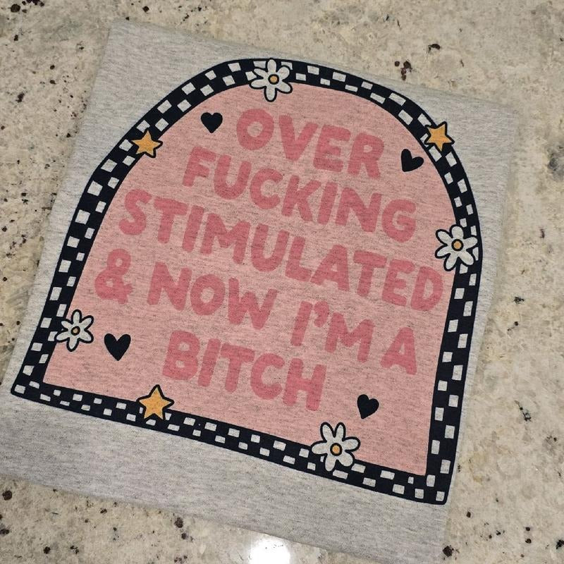Over stimulated and now im a b funny Graphic tee Hoodie, Sweatshirt | GrindPrints.com