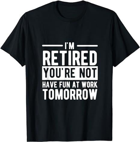 Sarcastic Work Shirts I'M Retired You'Re Not Have Fun Work Tomorrow Cotton Casual Menswearstyle{N002}2 T-Shirts, Hoodie, Sweatshirt