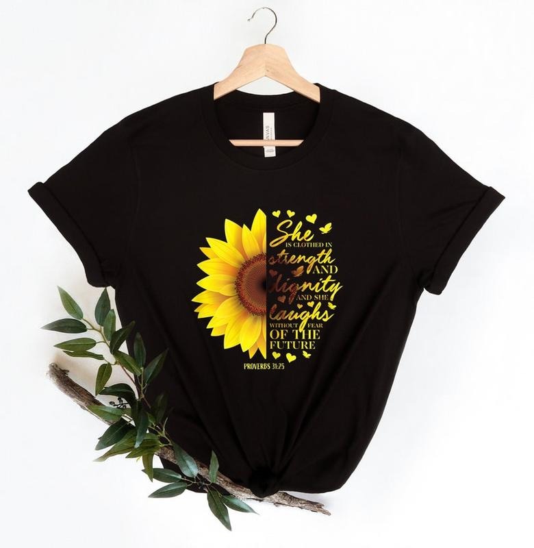 She Is Clothed In Strength And Dignity And She Laughs Without Fear Of The Future Shirt, Sunflower Shirt, Proverbs 30:25...