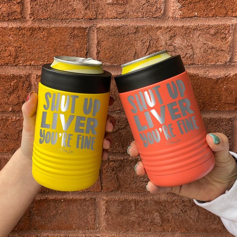 Shut Up Liver You're Fine Beverage Holder T-Shirts, Hoodie, Sweatshirt | GrindPrints.com