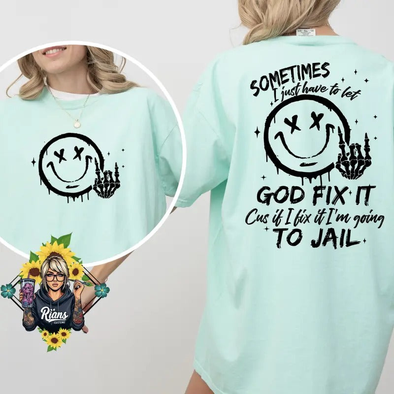 Sometimes I just have to let god Fix it, cause if i fix it im going to jail Comfortable comfort colors Tshirt Hoodie,...