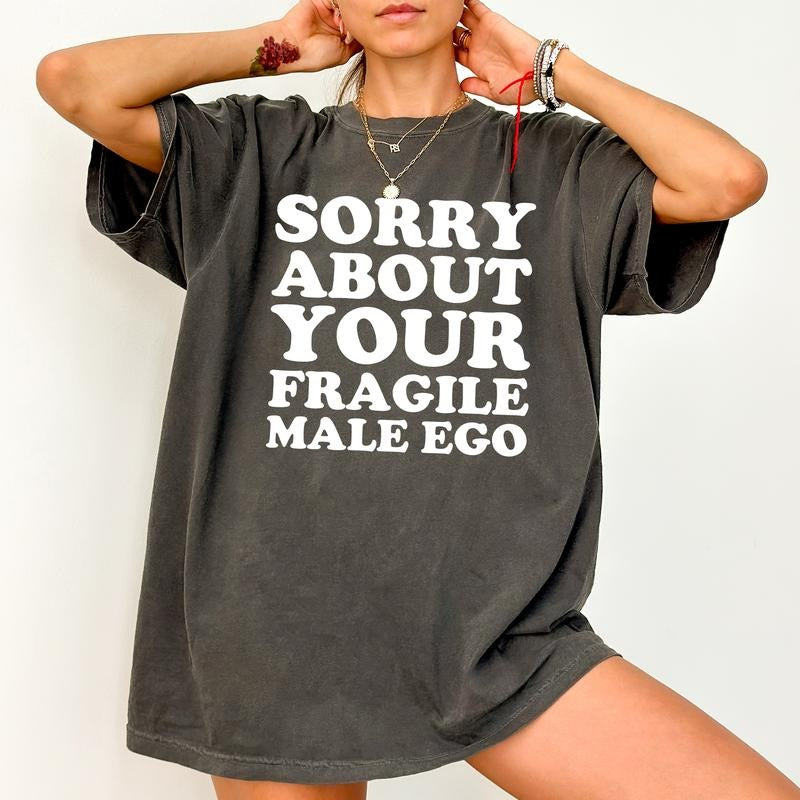 Sorry About Your Fragile Male Ego Comfort Colors Shirt, Feminist Unhinged Tees, Feminine Energy Graphic Oversized Tee,...