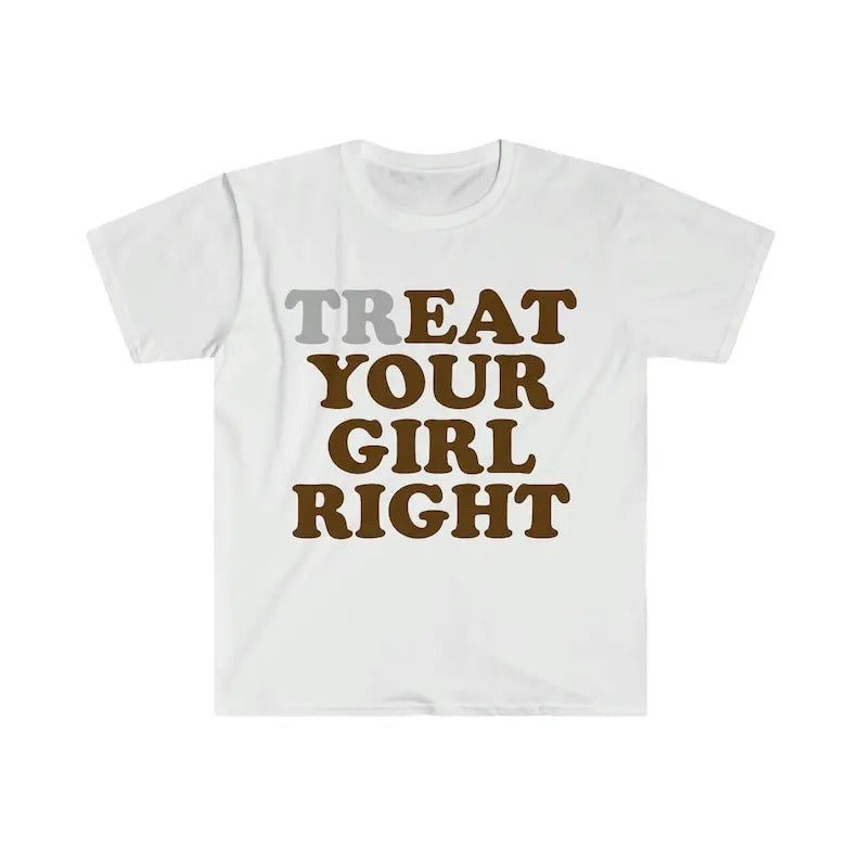 Treat Your Girl Right Funny Meme Tee Shirt, Vintage Retro funny meme shirt gift mens womens unisex tshirt Hoodie, Sweatshirt