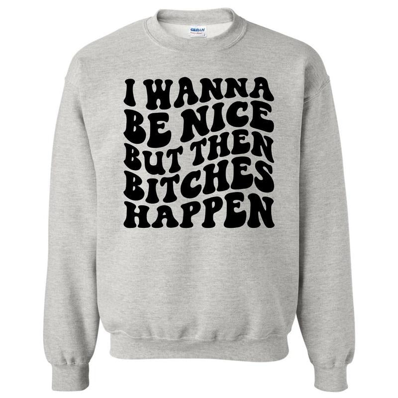 Wanna Be Nice But B*tches Sweatshirt 'NLB' T-Shirts, Hoodie | GrindPrints.com