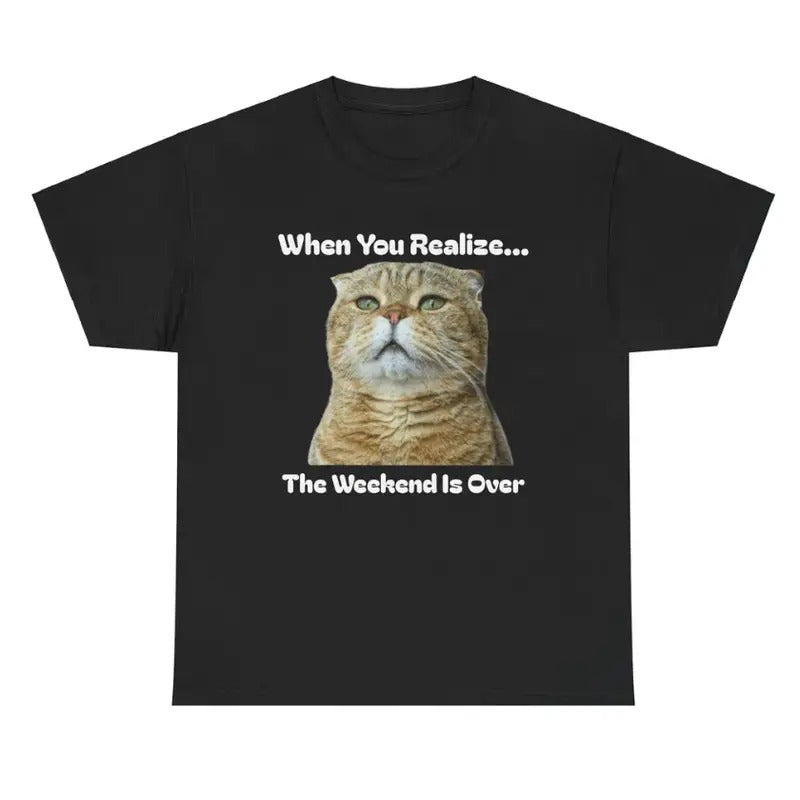 When You Realize... The Weekend Is Over Tee - Funny Cat Lover Unisex Shirt Hoodie, Sweatshirt | GrindPrints.com