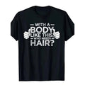 With A Body Like This Who Needs Hair Man Printed T-shirt Bald Gift Leisure T Shirts Outdoor New Funny Cloth Gift For Men...