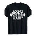 With A Body Like This Who Needs Hair Shirt Bald Gift Leisure T Shirts For Men Tops T Shirt Outdoor New Funny Cloth gift...