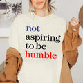 Women Right Shirt, Not Aspiring To Be Humble Shirt, Sweatshirt, Feminist Tee, Girl Power Shirt, Trendy Tee Hoodie