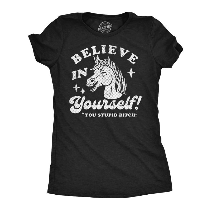 Funny Believe Yourself You Stupid Bitch Sarcastic Unicorn Novelty Funny Cute Slimming Top Comfortable Soft Womenswear Sarcastic Tops Black T-Shirts, Hoodie, Sweatshirt
