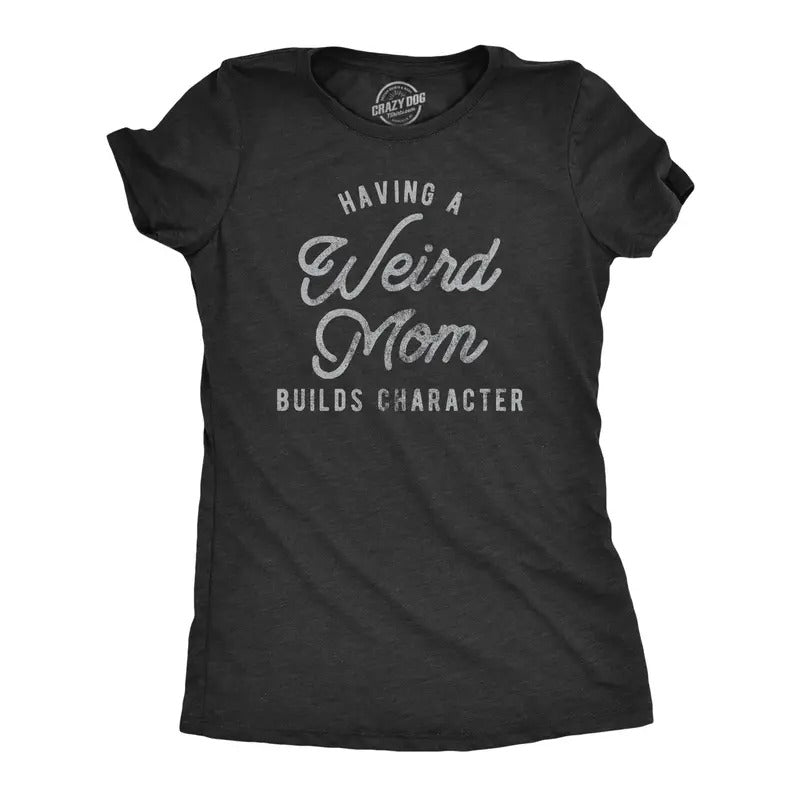 Having Weird Mom Builds Character Funny Novelty Funny Cute Slimming Top Comfortable Soft Womenswear Tops Novelty Black T-Shirts, Hoodie, Sweatshirt