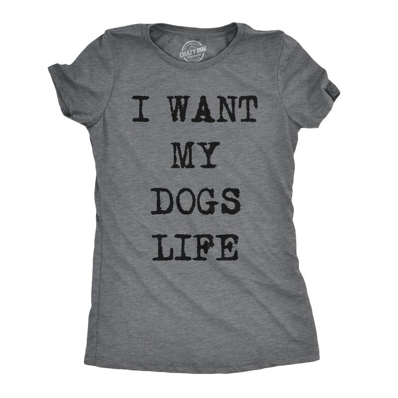 I Want My Dogs Life Funny Funny Dog Lover Hilarious Awesome Funny Cute Slimming Top Comfortable Soft Womenswear Funny Dog Top Novelty Dark Grey T-Shirts, Hoodie, Sweatshirt