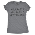 Me Crazy? You Should Meet My Mom Funny Funny Cute Slimming Top Comfortable Soft Womenswear Tops Novelty Dark Grey T-Shirts, Hoodie, Sweatshirt