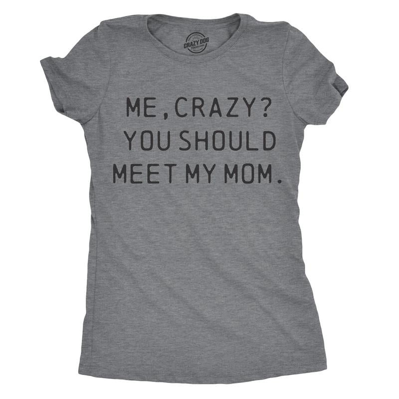 Me Crazy? You Should Meet My Mom Funny Funny Cute Slimming Top Comfortable Soft Womenswear Tops Novelty Dark Grey T-Shirts, Hoodie, Sweatshirt