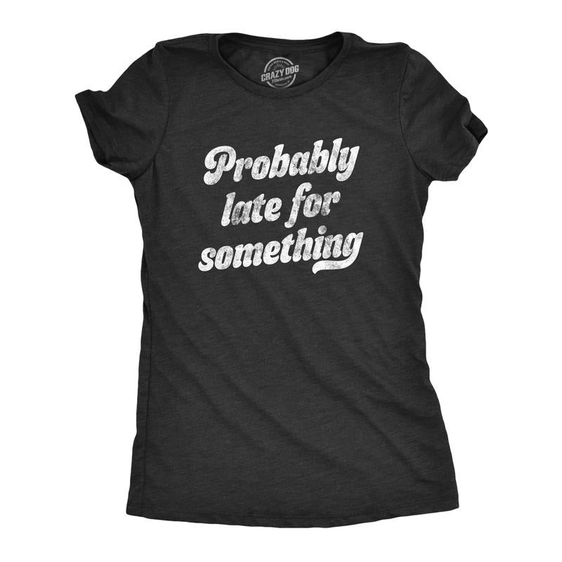 Womens Probably Late for Something T Shirt Funny Busy Lazy Hilarious Graphic Novelty Tee Funny Womens T Shirts Cute...