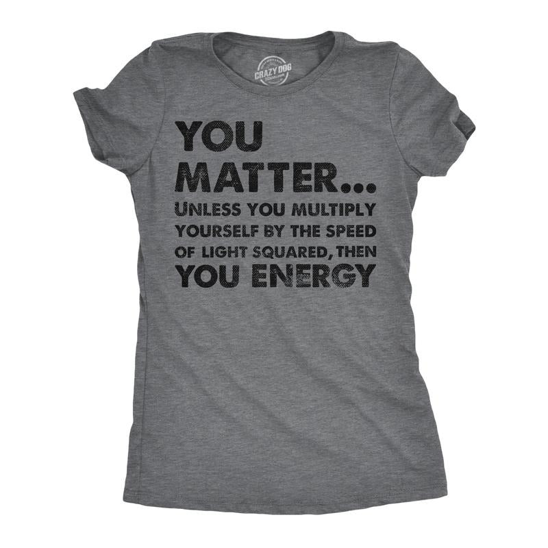 You Matter Unless You Multiply Yourself Speed Light Squared Then You Energy Funny Cute Slimming Top Comfortable Soft Womenswear Science Tops Funny Nerd Dark Grey T-Shirts, Hoodie, Sweatshirt