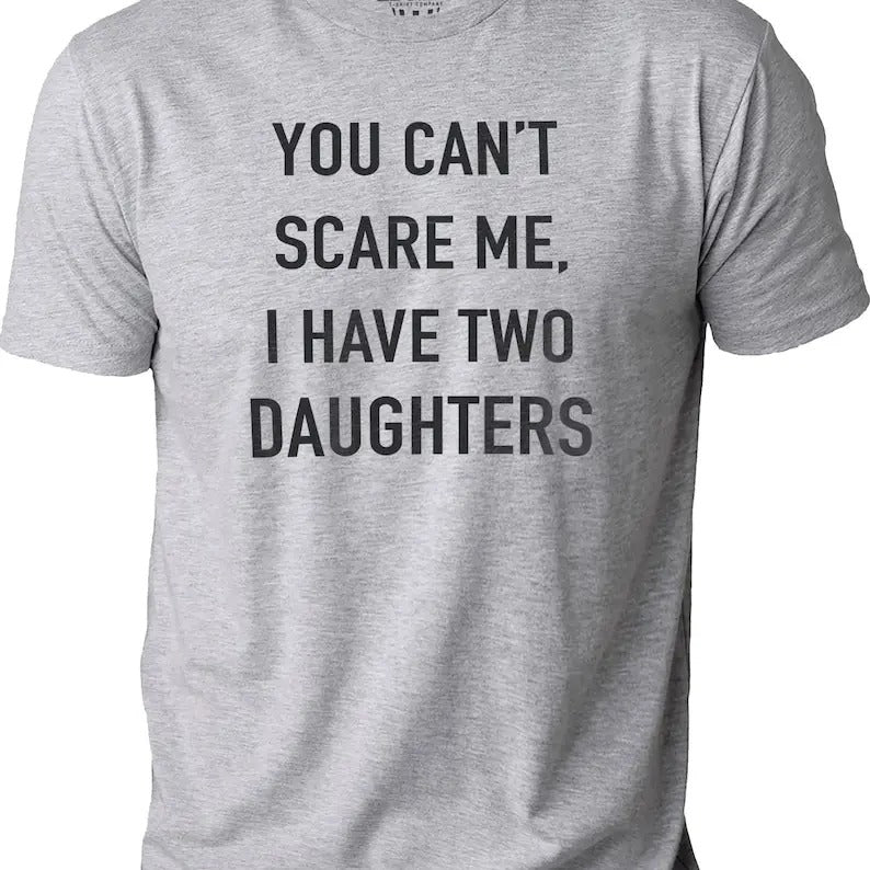 You Cant Scare Me, I have Two Daughters | Funny Shirt Men - Fathers Day Gift - Funny Dad Shirt - Dad Gift