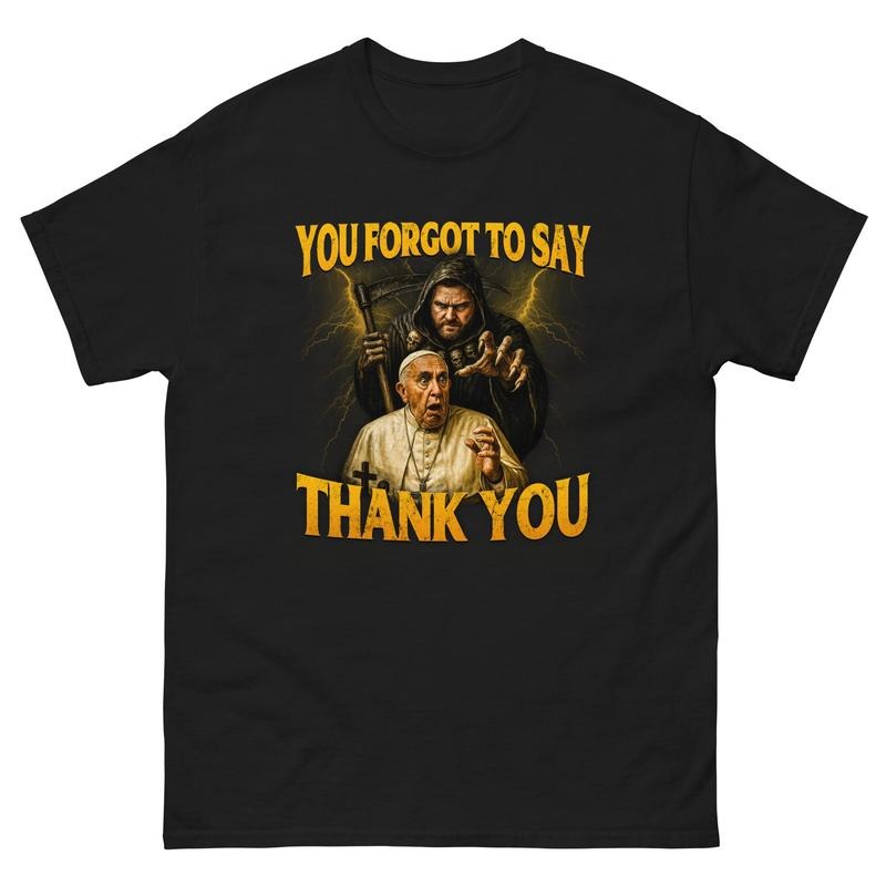 You Forgot To Say Thank You T-Shirt, POPE FRANCIS T-Shirt Hoodie, Sweatshirt | GrindPrints.com
