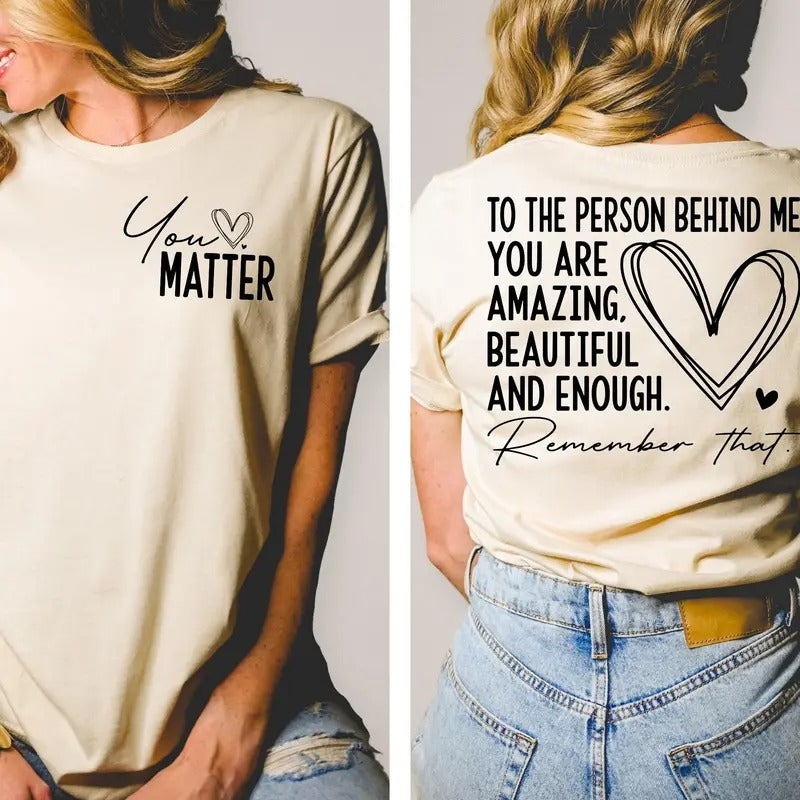 You Matter Front Back Shirt Spread Positive Everywhere You Go Dear Person Behind Me Empower Love Everyone T-Shirts, Hoodie, Sweatshirt