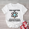 You Matter Until You Multiply Yourself Shirt, The Speed Light Squared Tee, Physics Teacher T-Shirt, Science Teacher Gift...