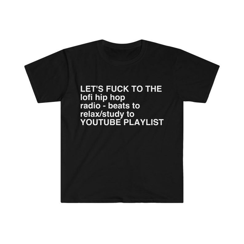 Funny Meme Shirt, Let's F*CK to the lofi hip hop radio - beats to relax/study to YOUTUBE PLAYLIST Tee, Gift Unisex...
